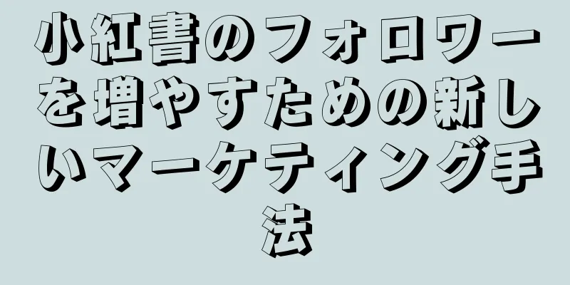 小紅書のフォロワーを増やすための新しいマーケティング手法