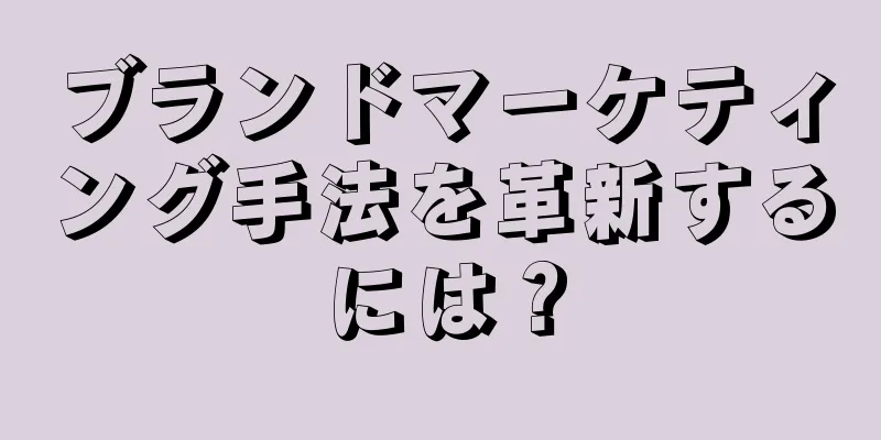 ブランドマーケティング手法を革新するには？
