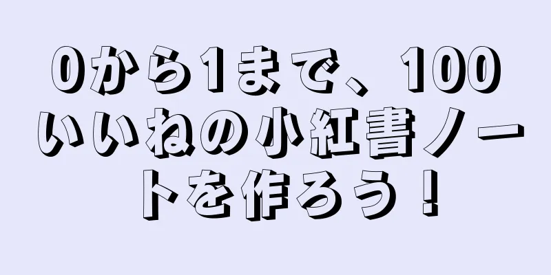 0から1まで、100いいねの小紅書ノートを作ろう！