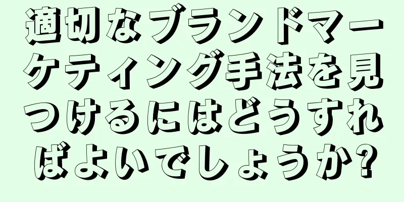 適切なブランドマーケティング手法を見つけるにはどうすればよいでしょうか?