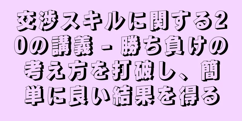 交渉スキルに関する20の講義 - 勝ち負けの考え方を打破し、簡単に良い結果を得る