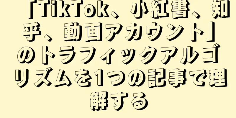 「TikTok、小紅書、知乎、動画アカウント」のトラフィックアルゴリズムを1つの記事で理解する