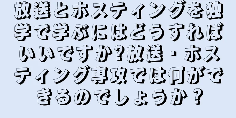 放送とホスティングを独学で学ぶにはどうすればいいですか?放送・ホスティング専攻では何ができるのでしょうか？