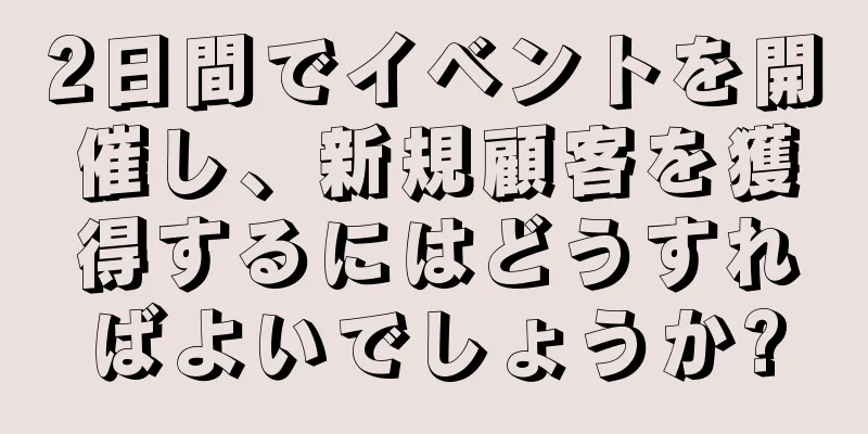 2日間でイベントを開催し、新規顧客を獲得するにはどうすればよいでしょうか?