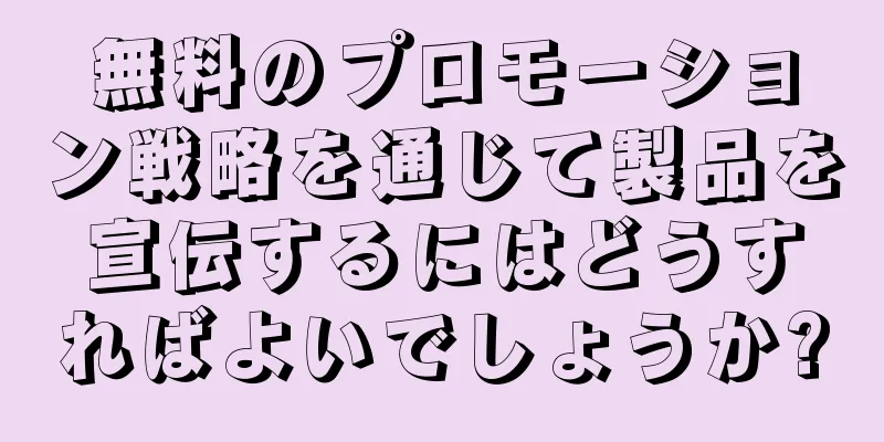 無料のプロモーション戦略を通じて製品を宣伝するにはどうすればよいでしょうか?