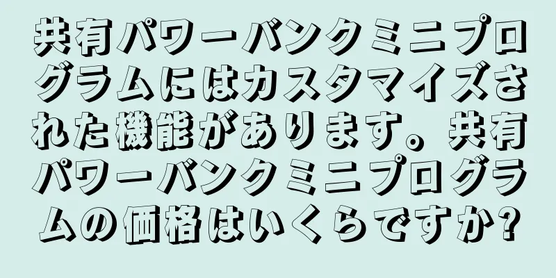 共有パワーバンクミニプログラムにはカスタマイズされた機能があります。共有パワーバンクミニプログラムの価格はいくらですか?