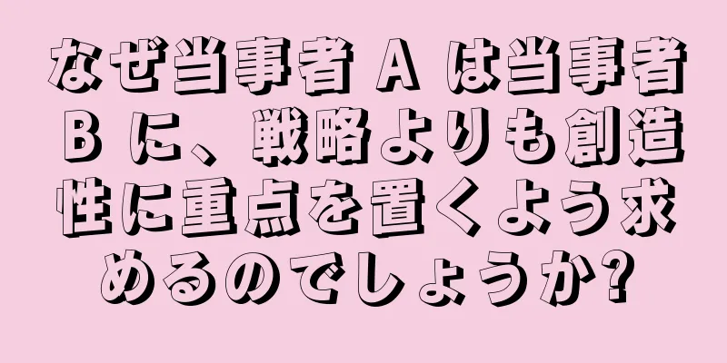 なぜ当事者 A は当事者 B に、戦略よりも創造性に重点を置くよう求めるのでしょうか?