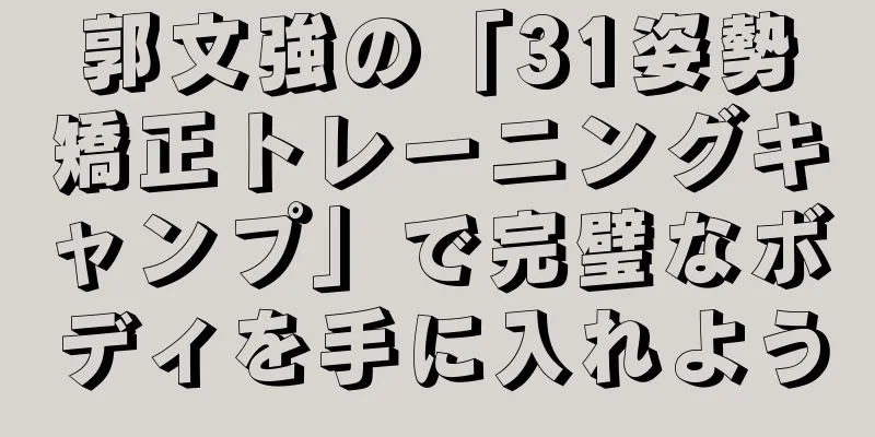 郭文強の「31姿勢矯正トレーニングキャンプ」で完璧なボディを手に入れよう