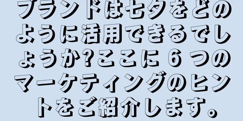 ブランドは七夕をどのように活用できるでしょうか?ここに 6 つのマーケティングのヒントをご紹介します。
