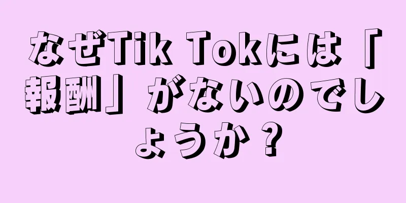 なぜTik Tokには「報酬」がないのでしょうか？