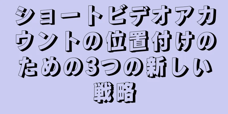 ショートビデオアカウントの位置付けのための3つの新しい戦略