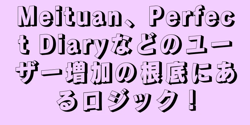 Meituan、Perfect Diaryなどのユーザー増加の根底にあるロジック！