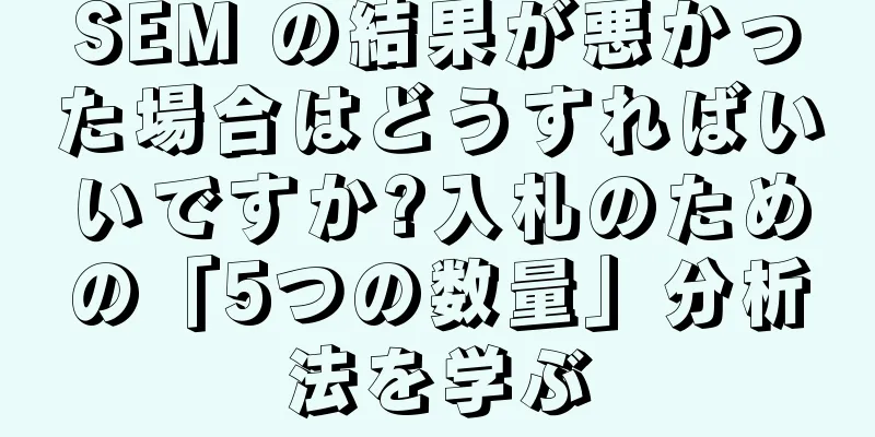 SEM の結果が悪かった場合はどうすればいいですか?入札のための「5つの数量」分析法を学ぶ