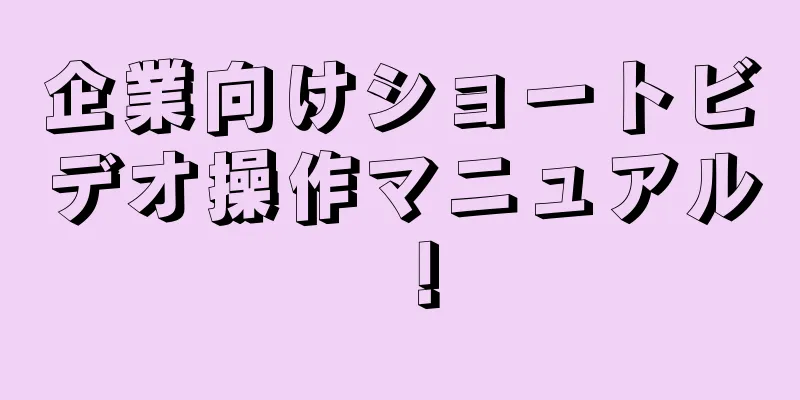 企業向けショートビデオ操作マニュアル！