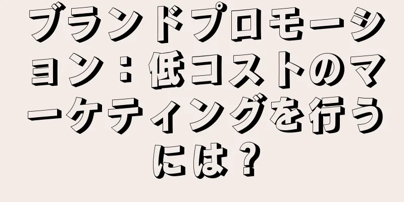 ブランドプロモーション：低コストのマーケティングを行うには？