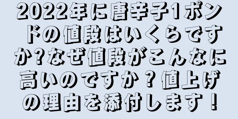 2022年に唐辛子1ポンドの値段はいくらですか?なぜ値段がこんなに高いのですか？値上げの理由を添付します！