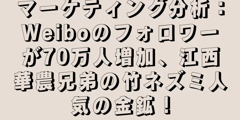 マーケティング分析：Weiboのフォロワーが70万人増加、江西華農兄弟の竹ネズミ人気の金鉱！