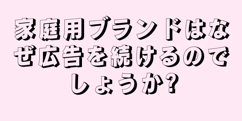 家庭用ブランドはなぜ広告を続けるのでしょうか?