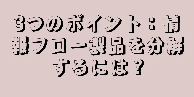 3つのポイント：情報フロー製品を分解するには？