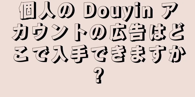 個人の Douyin アカウントの広告はどこで入手できますか?