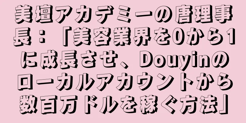 美壇アカデミーの唐理事長：「美容業界を0から1に成長させ、Douyinのローカルアカウントから数百万ドルを稼ぐ方法」