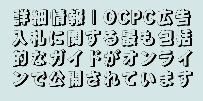 詳細情報 | OCPC広告入札に関する最も包括的なガイドがオンラインで公開されています