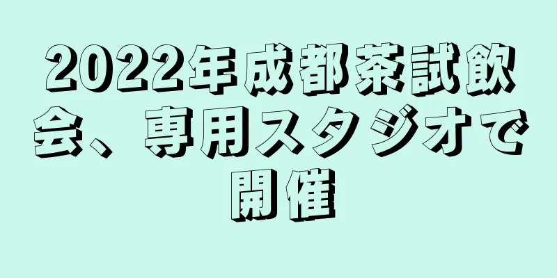 2022年成都茶試飲会、専用スタジオで開催