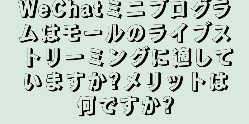 WeChatミニプログラムはモールのライブストリーミングに適していますか?メリットは何ですか?