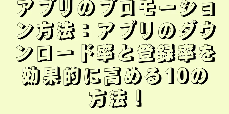アプリのプロモーション方法：アプリのダウンロード率と登録率を効果的に高める10の方法！