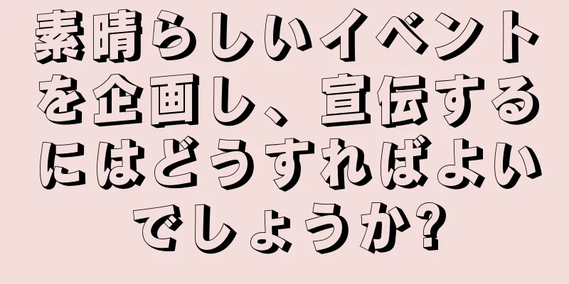 素晴らしいイベントを企画し、宣伝するにはどうすればよいでしょうか?