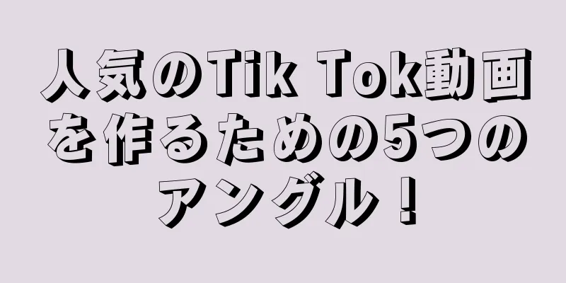 人気のTik Tok動画を作るための5つのアングル！