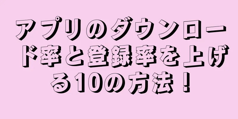 アプリのダウンロード率と登録率を上げる10の方法！