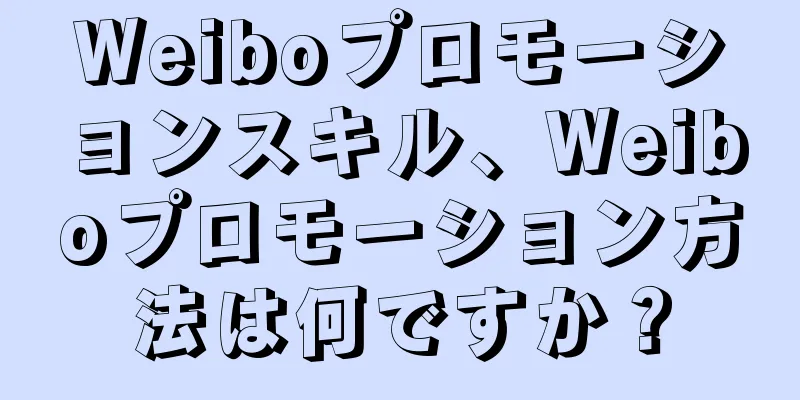 Weiboプロモーションスキル、Weiboプロモーション方法は何ですか？