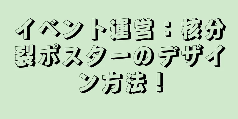 イベント運営：核分裂ポスターのデザイン方法！