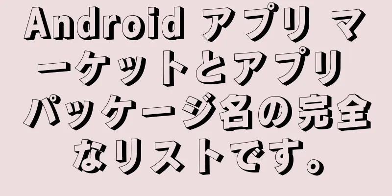 Android アプリ マーケットとアプリ パッケージ名の完全なリストです。