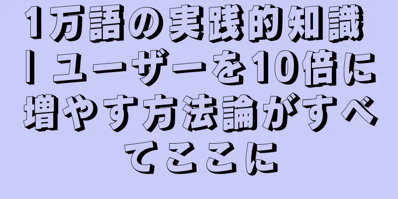 1万語の実践的知識 | ユーザーを10倍に増やす方法論がすべてここに