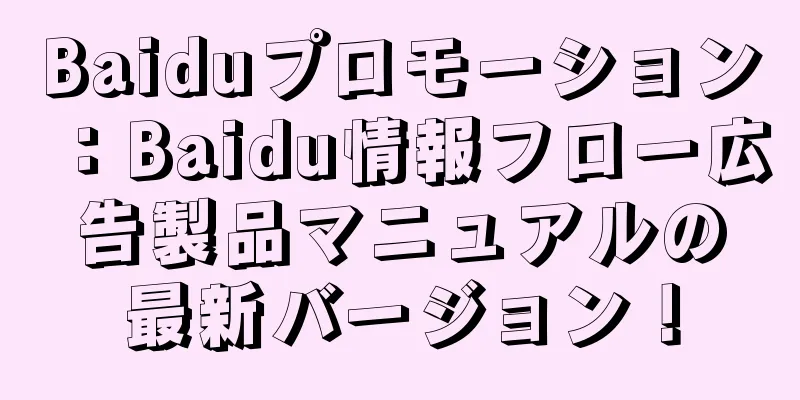 Baiduプロモーション：Baidu情報フロー広告製品マニュアルの最新バージョン！