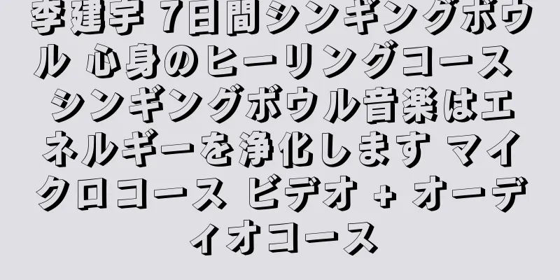 李建宇 7日間シンギングボウル 心身のヒーリングコース シンギングボウル音楽はエネルギーを浄化します マイクロコース ビデオ + オーディオコース