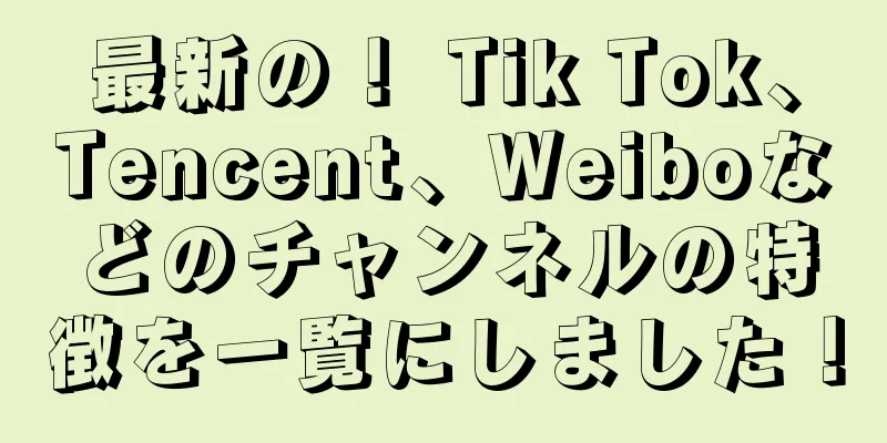 最新の！ Tik Tok、Tencent、Weiboなどのチャンネルの特徴を一覧にしました！
