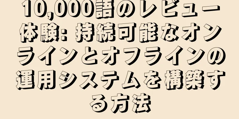 10,000語のレビュー体験: 持続可能なオンラインとオフラインの運用システムを構築する方法