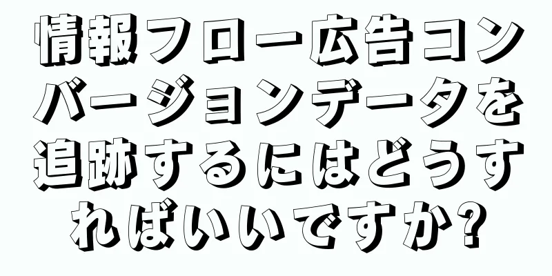 情報フロー広告コンバージョンデータを追跡するにはどうすればいいですか?