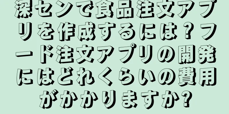 深センで食品注文アプリを作成するには？フード注文アプリの開発にはどれくらいの費用がかかりますか?