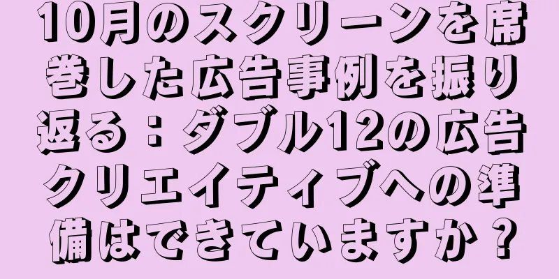10月のスクリーンを席巻した広告事例を振り返る：ダブル12の広告クリエイティブへの準備はできていますか？