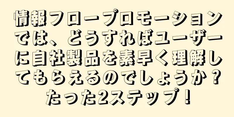 情報フロープロモーションでは、どうすればユーザーに自社製品を素早く理解してもらえるのでしょうか？たった2ステップ！