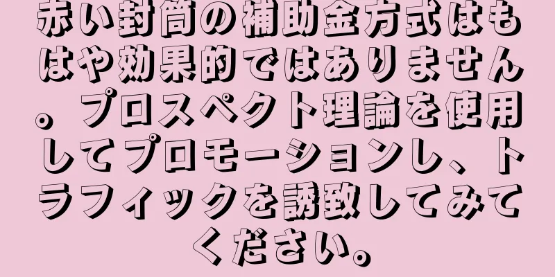 赤い封筒の補助金方式はもはや効果的ではありません。プロスペクト理論を使用してプロモーションし、トラフィックを誘致してみてください。