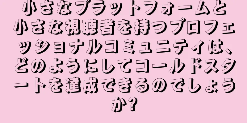 小さなプラットフォームと小さな視聴者を持つプロフェッショナルコミュニティは、どのようにしてコールドスタートを達成できるのでしょうか?