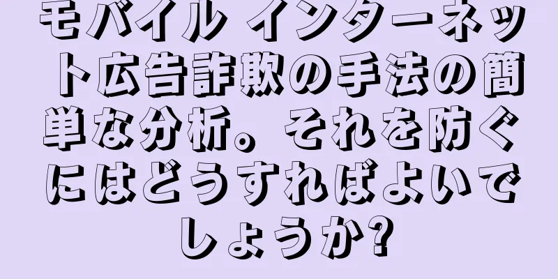 モバイル インターネット広告詐欺の手法の簡単な分析。それを防ぐにはどうすればよいでしょうか?
