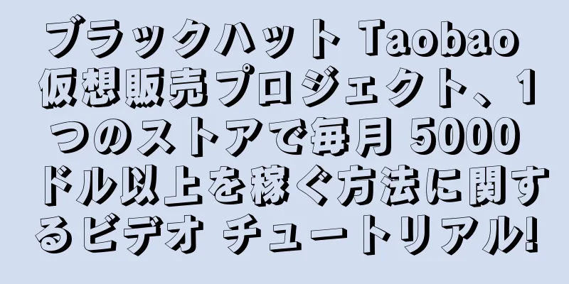 ブラックハット Taobao 仮想販売プロジェクト、1 つのストアで毎月 5000 ドル以上を稼ぐ方法に関するビデオ チュートリアル!