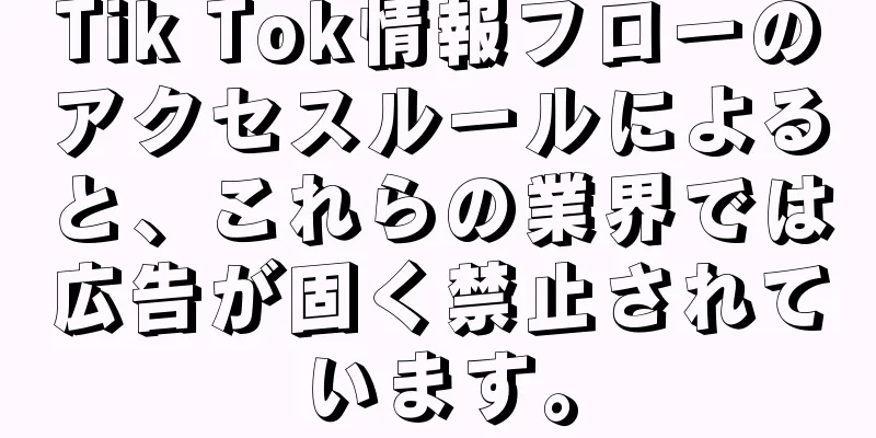 Tik Tok情報フローのアクセスルールによると、これらの業界では広告が固く禁止されています。