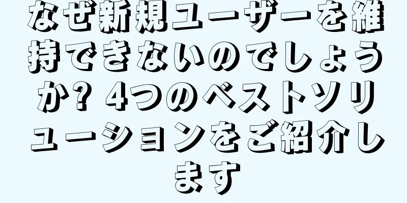 なぜ新規ユーザーを維持できないのでしょうか? 4つのベストソリューションをご紹介します